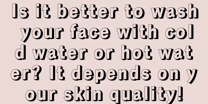 Is it better to wash your face with cold water or hot water? It depends on your skin quality!