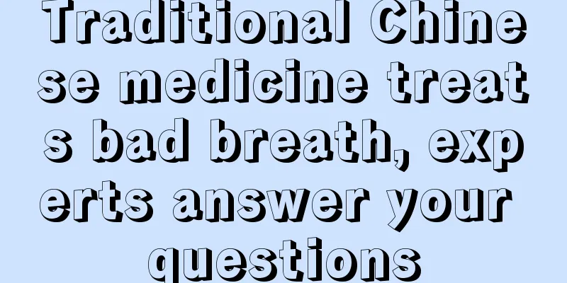 Traditional Chinese medicine treats bad breath, experts answer your questions