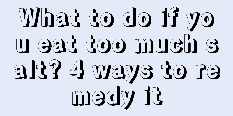 What to do if you eat too much salt? 4 ways to remedy it