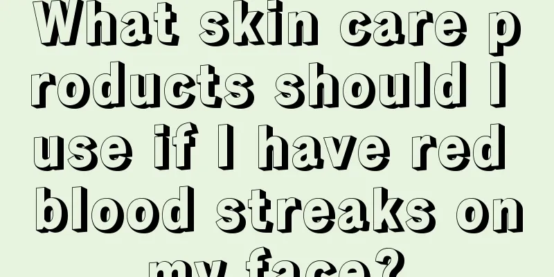 What skin care products should I use if I have red blood streaks on my face? 