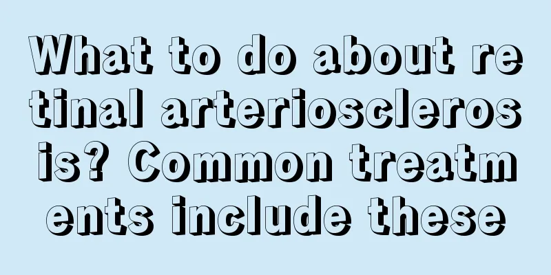 What to do about retinal arteriosclerosis? Common treatments include these