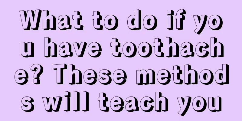 What to do if you have toothache? These methods will teach you