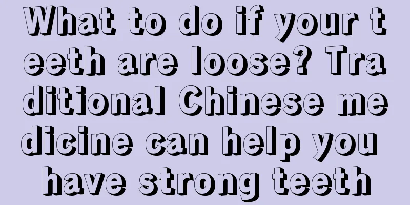 What to do if your teeth are loose? Traditional Chinese medicine can help you have strong teeth