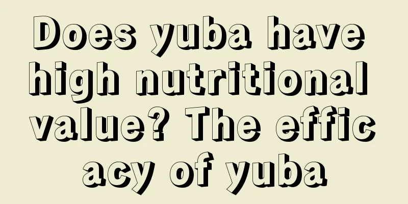 Does yuba have high nutritional value? The efficacy of yuba