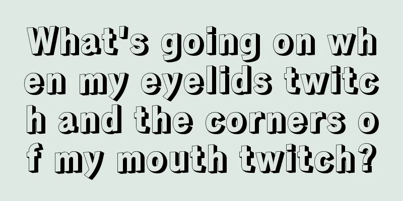 What's going on when my eyelids twitch and the corners of my mouth twitch?