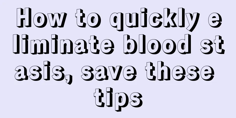 How to quickly eliminate blood stasis, save these tips