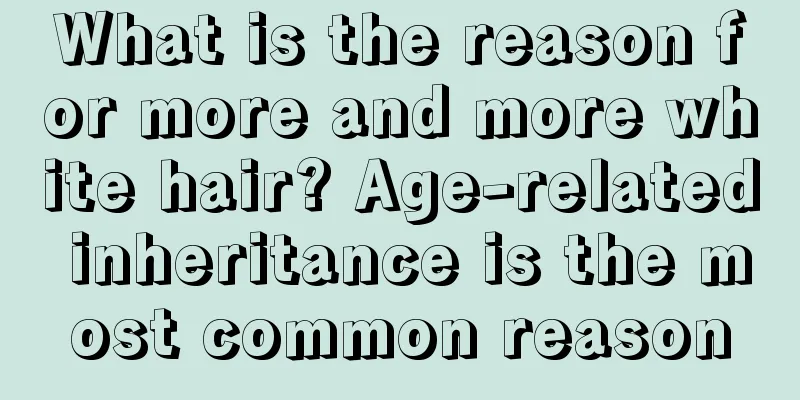 What is the reason for more and more white hair? Age-related inheritance is the most common reason