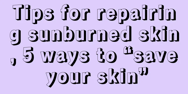 Tips for repairing sunburned skin, 5 ways to “save your skin”