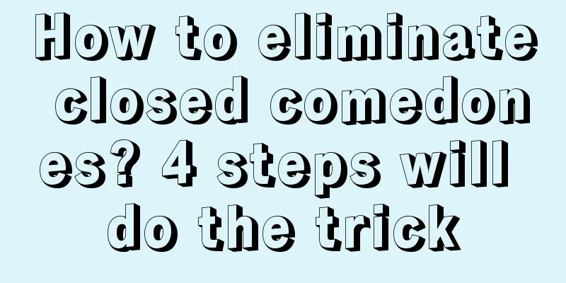How to eliminate closed comedones? 4 steps will do the trick