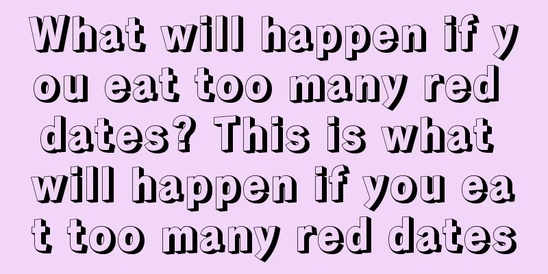 What will happen if you eat too many red dates? This is what will happen if you eat too many red dates