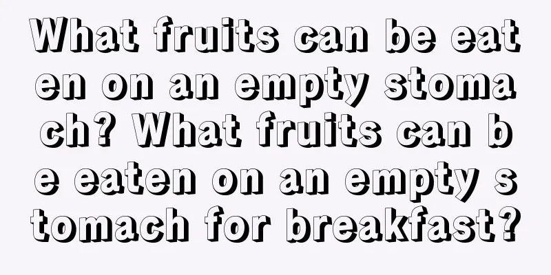 What fruits can be eaten on an empty stomach? What fruits can be eaten on an empty stomach for breakfast?