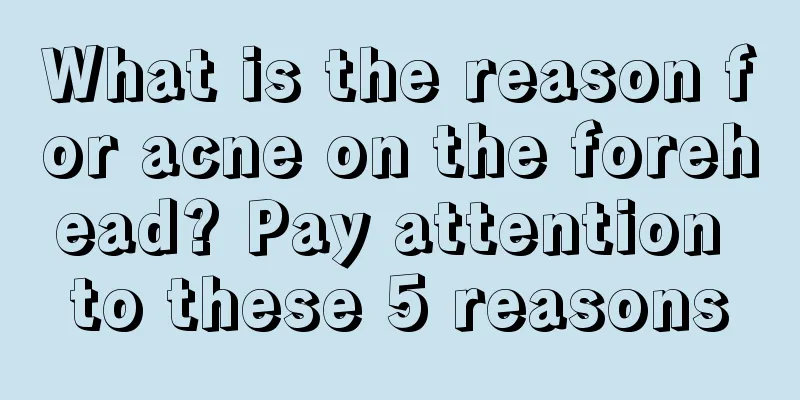 What is the reason for acne on the forehead? Pay attention to these 5 reasons