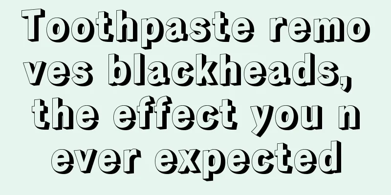 Toothpaste removes blackheads, the effect you never expected