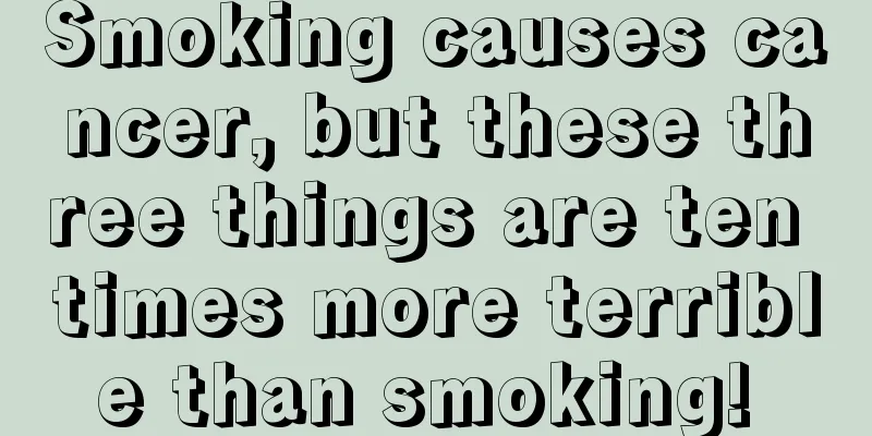 Smoking causes cancer, but these three things are ten times more terrible than smoking! 