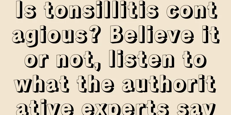 Is tonsillitis contagious? Believe it or not, listen to what the authoritative experts say