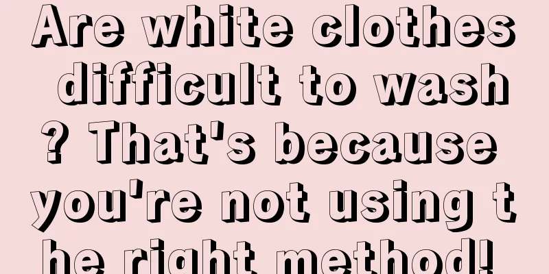 Are white clothes difficult to wash? That's because you're not using the right method! 