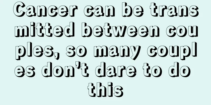 Cancer can be transmitted between couples, so many couples don’t dare to do this