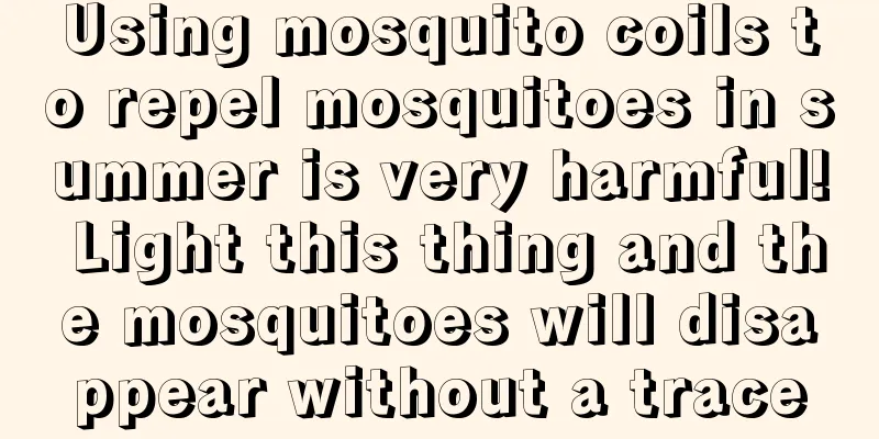 Using mosquito coils to repel mosquitoes in summer is very harmful! Light this thing and the mosquitoes will disappear without a trace