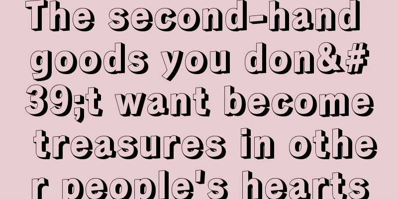 The second-hand goods you don't want become treasures in other people's hearts