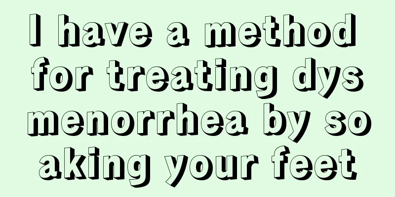 I have a method for treating dysmenorrhea by soaking your feet