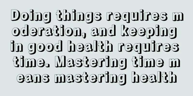 Doing things requires moderation, and keeping in good health requires time. Mastering time means mastering health