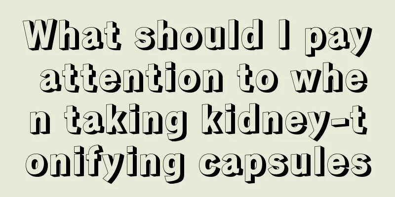 What should I pay attention to when taking kidney-tonifying capsules