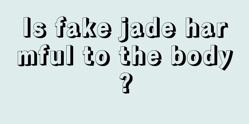 Is fake jade harmful to the body?