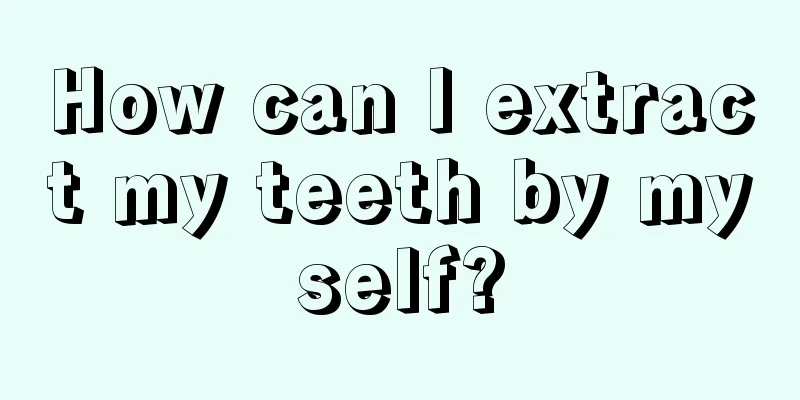 How can I extract my teeth by myself?