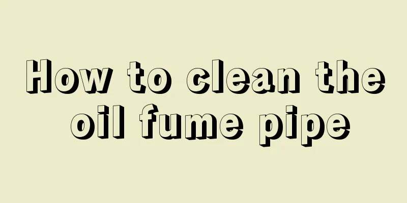 How to clean the oil fume pipe
