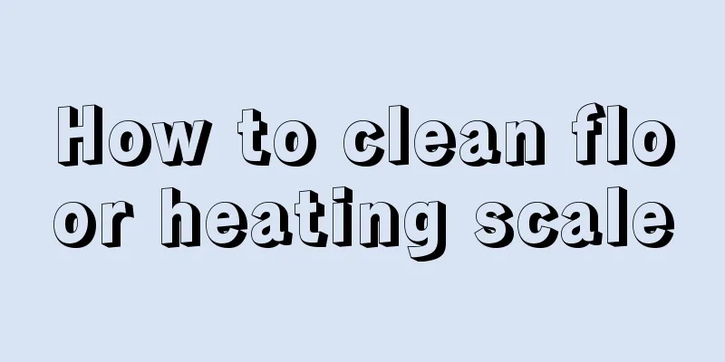 How to clean floor heating scale