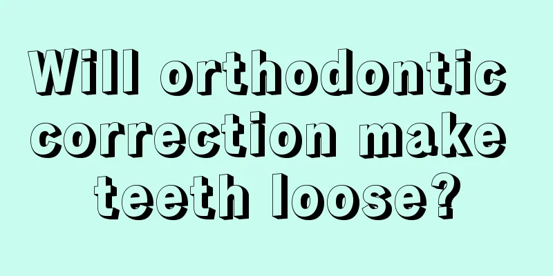 Will orthodontic correction make teeth loose?