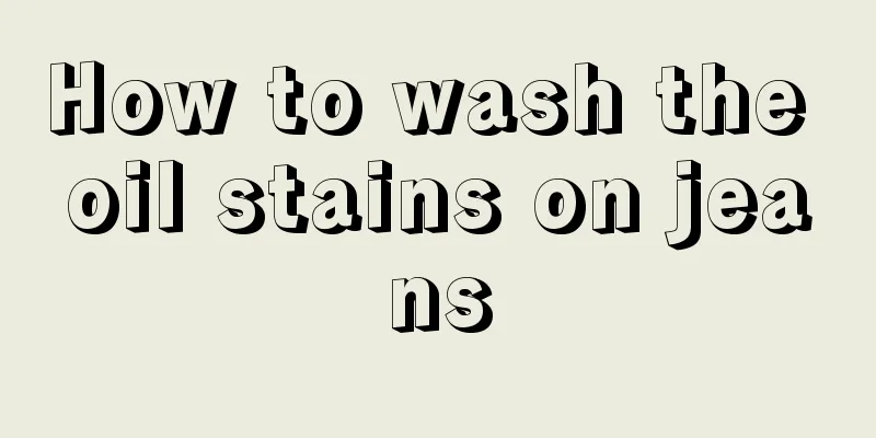 How to wash the oil stains on jeans