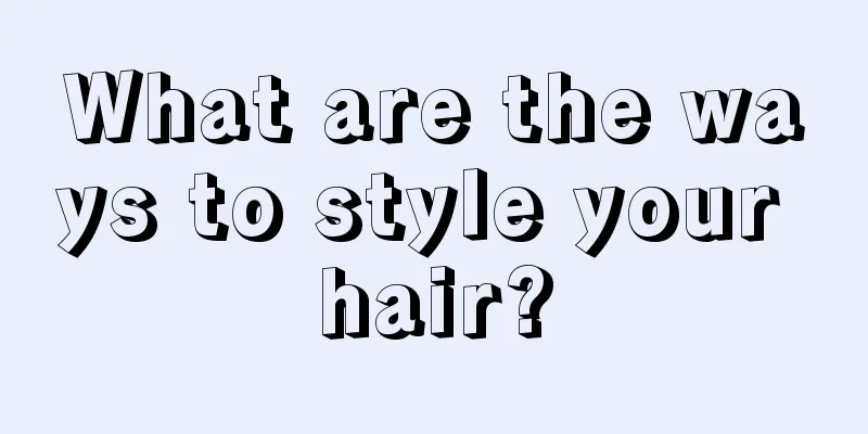 What are the ways to style your hair?