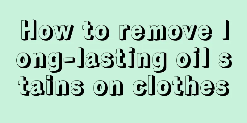 How to remove long-lasting oil stains on clothes