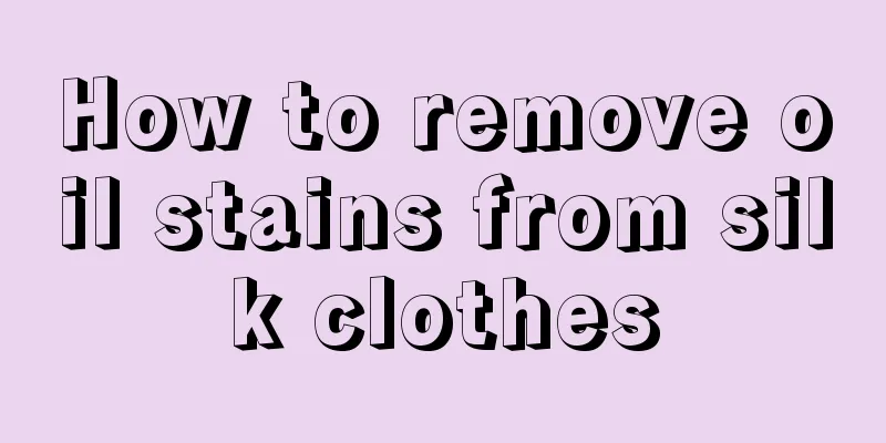 How to remove oil stains from silk clothes