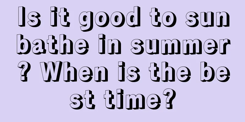 Is it good to sunbathe in summer? When is the best time?