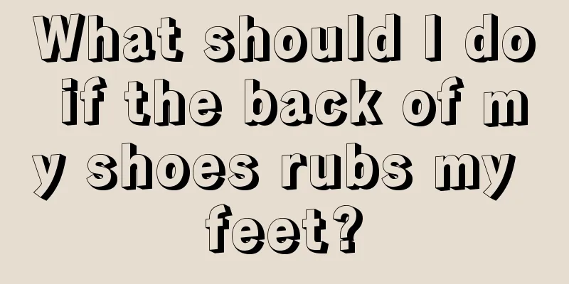What should I do if the back of my shoes rubs my feet?
