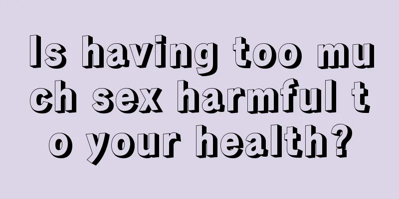 Is having too much sex harmful to your health?