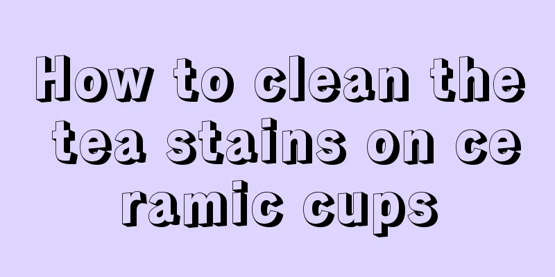 How to clean the tea stains on ceramic cups