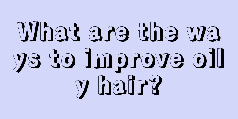 What are the ways to improve oily hair?