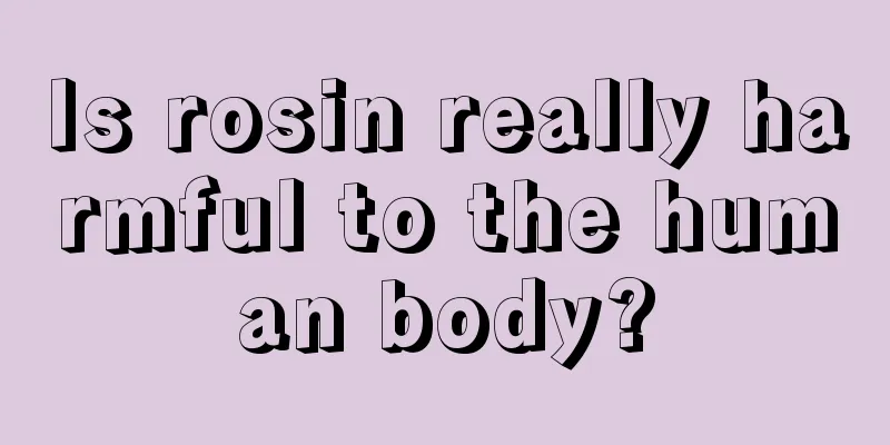 Is rosin really harmful to the human body?