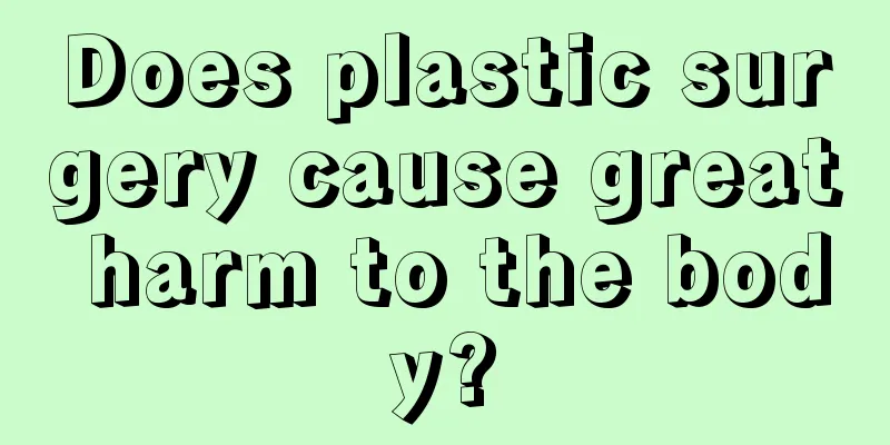 Does plastic surgery cause great harm to the body?