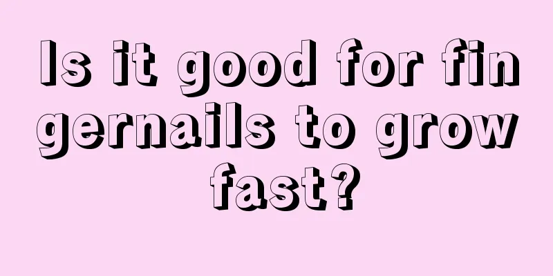 Is it good for fingernails to grow fast?