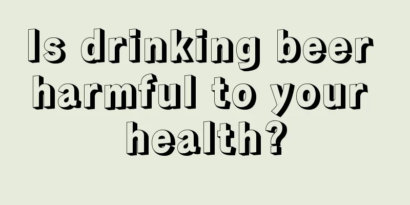 Is drinking beer harmful to your health?