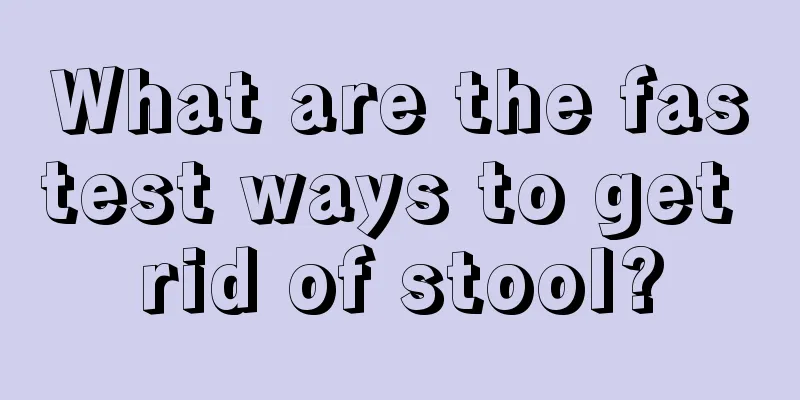 What are the fastest ways to get rid of stool?