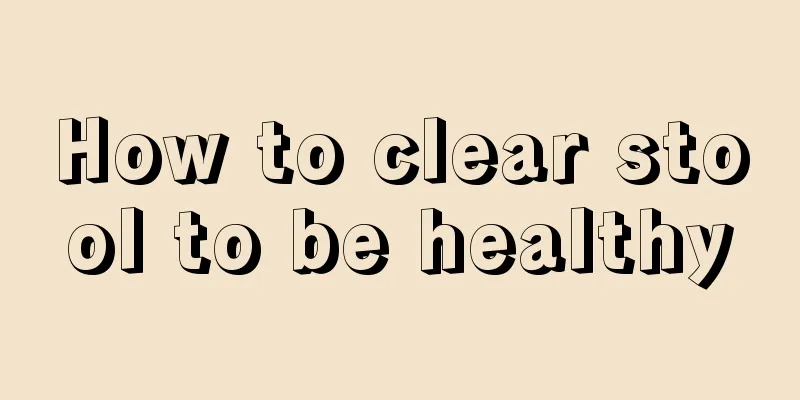 How to clear stool to be healthy