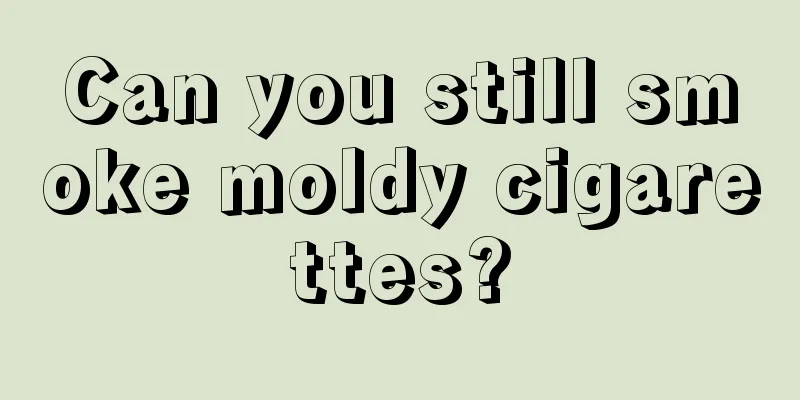 Can you still smoke moldy cigarettes?