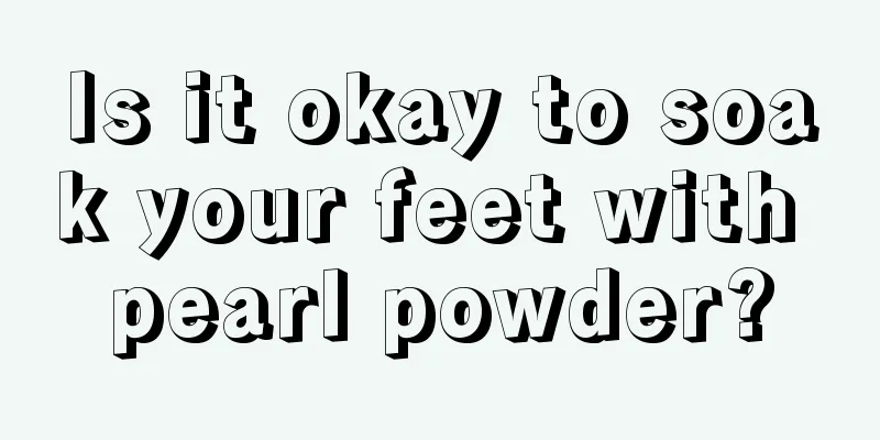 Is it okay to soak your feet with pearl powder?