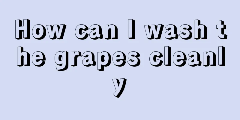 How can I wash the grapes cleanly