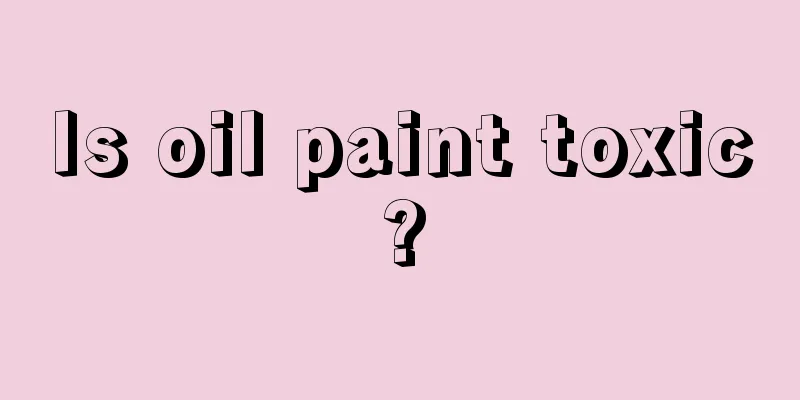 Is oil paint toxic?